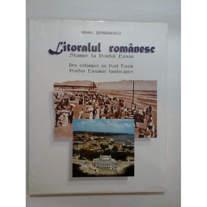 LITORALUL  ROMANESC  Stampe  la  Pontul  Euxin (prezentare in romana, franceza si engleza) - Mihail  SERBANESCU